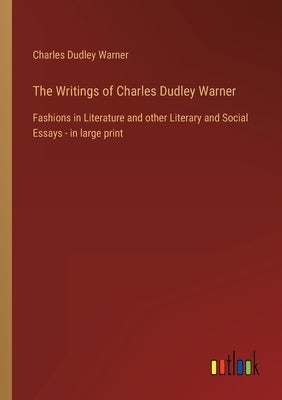The Writings of Charles Dudley Warner: Fashions in Literature and other Literary and Social Essays - in large print by Warner, Charles Dudley