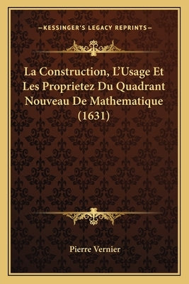 La Construction, L'Usage Et Les Proprietez Du Quadrant Nouveau De Mathematique (1631) by Vernier, Pierre