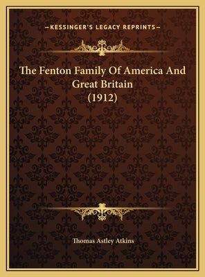 The Fenton Family Of America And Great Britain (1912) by Atkins, Thomas Astley