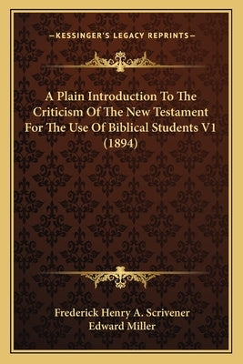 A Plain Introduction to the Criticism of the New Testament for the Use of Biblical Students V1 (1894) by Scrivener, Frederick Henry a.