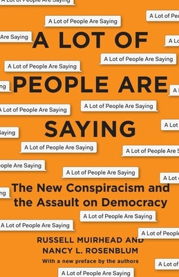 A Lot of People Are Saying: The New Conspiracism and the Assault on Democracy by Rosenblum, Nancy L.