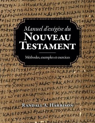 Manuel d'exegese du Nouveau Testament: Methodes, exemples et exercices by Harrison, Randall a.