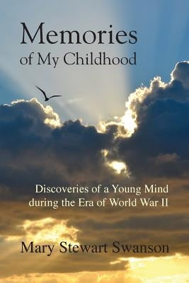 Memories of My Childhood: Discoveries of a Young Mind During the Era of World War II by Swanson, Mary Stewart