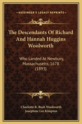 The Descendants of Richard and Hannah Huggins Woolworth: Who Landed at Newbury, Massachusetts, 1678 (1893) by Woolworth, Charlotte R. Bush
