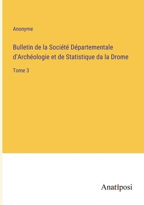 Bulletin de la Société Départementale d'Archéologie et de Statistique da la Drome: Tome 3 by Anonyme
