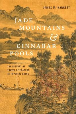 Jade Mountains and Cinnabar Pools: The History of Travel Literature in Imperial China by Hargett, James M.