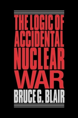 The Logic of Accidental Nuclear War by Blair, Bruce G.