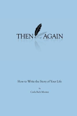 Then Again: How to Write the Story of Your Life by Montez, Carla Rich