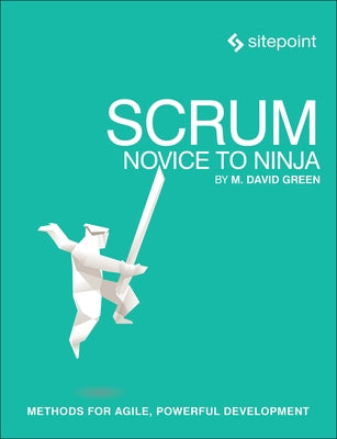 Scrum: Novice to Ninja: Methods for Agile, Powerful Development by Green, M. David