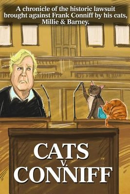 Cats V. Conniff: A chronicle of the historic lawsuit brought against Frank Conniff by his cats, Millie & Barney by Peralta, Len