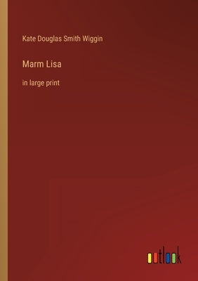 Marm Lisa: in large print by Wiggin, Kate Douglas Smith