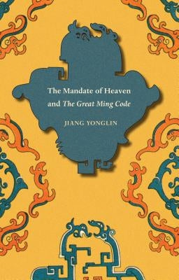 The Mandate of Heaven and The Great Ming Code by Yonglin, Jiang