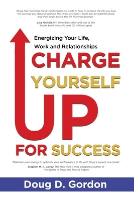 Charge Yourself Up for Success: Energizing Your Life, Work and Relationships by Gordon, Doug D.