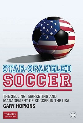 Star-Spangled Soccer: The Selling, Marketing and Management of Soccer in the USA by Hopkins, G.