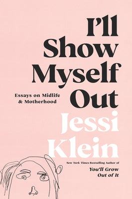 I'll Show Myself Out: Essays on Midlife and Motherhood by Klein, Jessi