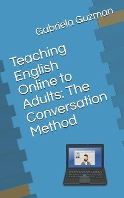 Teaching English Online to Adults: The Conversation Method by Guzman, Gabriela