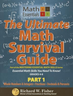 The Ultimate Math Survival Guide Part 1: Whole Numbers & Integers, Fractions, and Decimals & Percents by Fisher, Richard W.