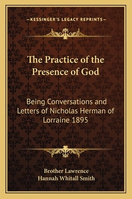 The Practice of the Presence of God: Being Conversations and Letters of Nicholas Herman of Lorraine 1895 by Lawrence, Brother