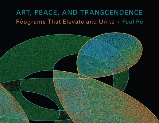 Art, Peace, and Transcendence: Réograms That Elevate and Unite by Re, Paul