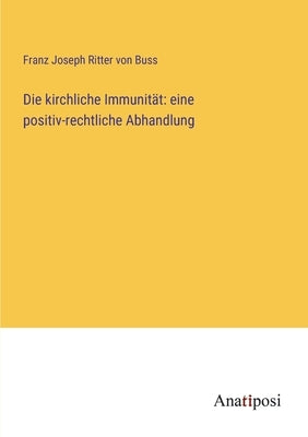 Die kirchliche Immunität: eine positiv-rechtliche Abhandlung by Buss, Franz Joseph Ritter Von