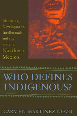 Who Defines Indigenous?: Identities, Development, Intellectuals, and the State in Northern Mexico by Novo, Carmen Martinez
