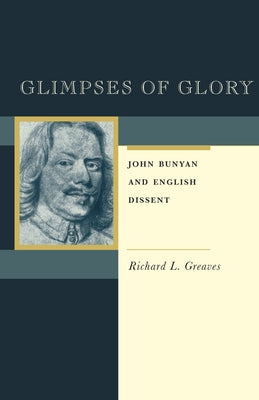 Glimpses of Glory: John Bunyan and English Dissent by Greaves, Richard