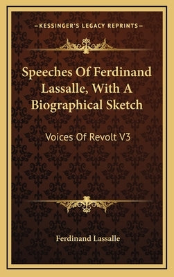 Speeches of Ferdinand Lassalle, with a Biographical Sketch: Voices of Revolt V3 by Lassalle, Ferdinand