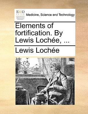 Elements of Fortification. by Lewis Lochee, ... by Lochee, Lewis