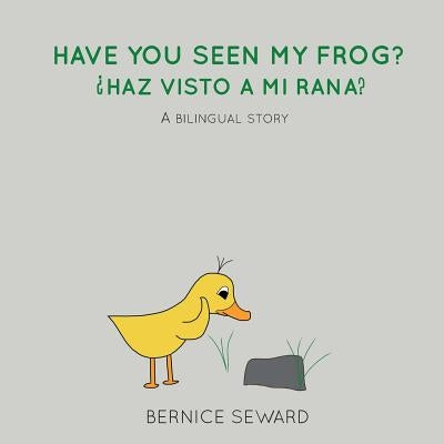 Have You Seen My Frog: ¿Haz Visto A Mi Rana?: A Bilingual Story by Seward, Bernice