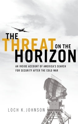 Threat on the Horizon: An Inside Account of America's Search for Security After the Cold War by Johnson, Loch K.