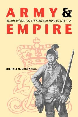 Army and Empire: British Soldiers on the American Frontier, 1758-1775 by McConnell, Michael N.