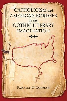 Catholicism and American Borders in the Gothic Literary Imagination by O'Gorman, Farrell