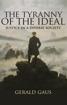 The Tyranny of the Ideal: Justice in a Diverse Society by Gaus, Gerald