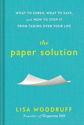 The Paper Solution: What to Shred, What to Save, and How to Stop It from Taking Over Your Life by Woodruff, Lisa