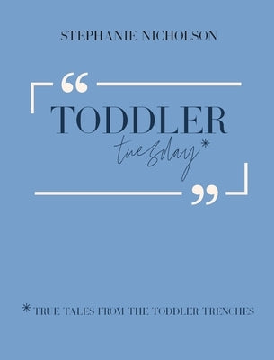 Toddler Tuesday: True Tales from the Toddler Trenches by Nicholson, Stephanie