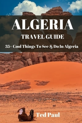 Travel Guide Algeria 2023: 35+ Cool Things To See & Do In Algeria by Paul, Ted