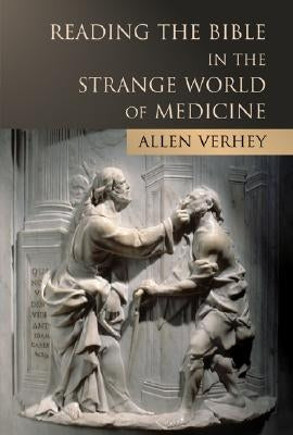 Reading the Bible in the Strange World of Medicine by Verhey, Allen