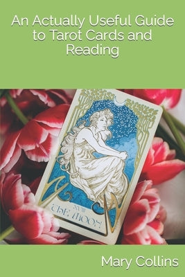 An Actually Useful Guide to Tarot Cards and Readings by Collins, Mary
