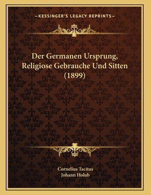 Der Germanen Ursprung, Religiose Gebrauche Und Sitten (1899) by Tacitus, Cornelius