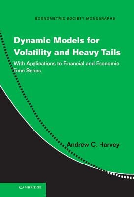 Dynamic Models for Volatility and Heavy Tails: With Applications to Financial and Economic Time Series by Harvey, Andrew C.