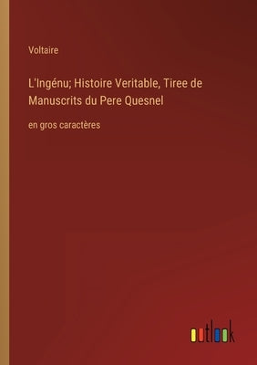 L'Ingénu; Histoire Veritable, Tiree de Manuscrits du Pere Quesnel: en gros caractères by Voltaire