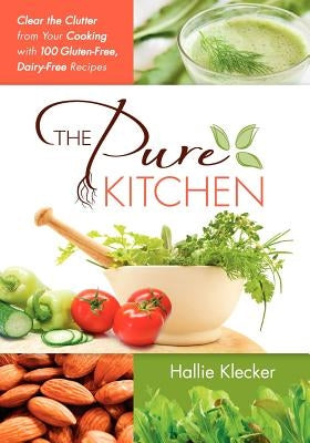 The Pure Kitchen: Clear the Clutter from Your Cooking with 100 Gluten-Free, Dairy-Free Recipes by Klecker, Hallie