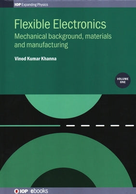 Flexible Electronics, Volume 1: Mechanical background, materials and manufacturing by Khanna, Vinod Kumar