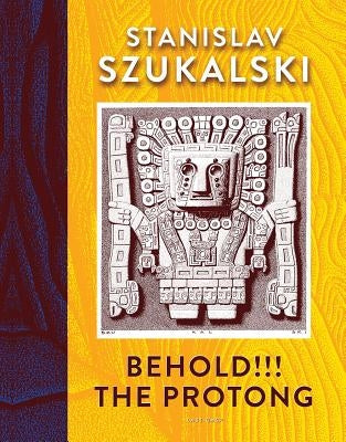 Behold!!! the Protong: Extracts from the 39 Volumes of My Science "Zermatism" by Szukalski, Stanislav