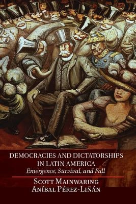 Democracies and Dictatorships in Latin America: Emergence, Survival, and Fall by Mainwaring, Scott