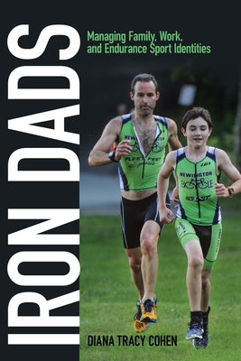Iron Dads: Managing Family, Work, and Endurance Sport Identities by Cohen, Diana Tracy