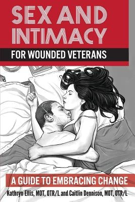 Sex and Intimacy for Wounded Veterans: A Guide to Embracing Change by Dennison, Caitlin