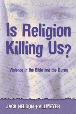 Is Religion Killing Us?: Violence in the Bible and the Quran by Nelson-Pallmeyer, Jack