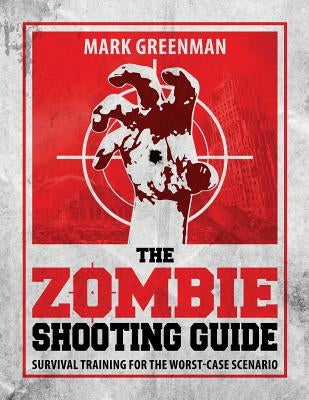 The Zombie Shooting Guide: Survival Training for the Worst-Case Scenario by Greenman, Mark