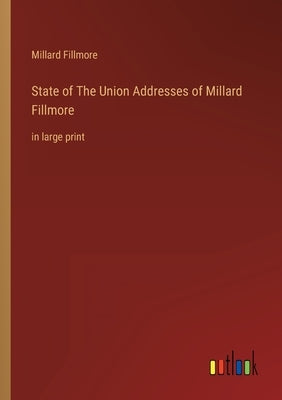 State of The Union Addresses of Millard Fillmore: in large print by Fillmore, Millard